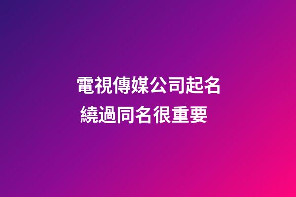 電視傳媒公司起名 繞過同名很重要-第1張-公司起名-玄機派